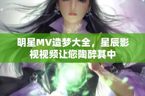 明星MV造梦大全，星辰影视视频让您陶醉其中