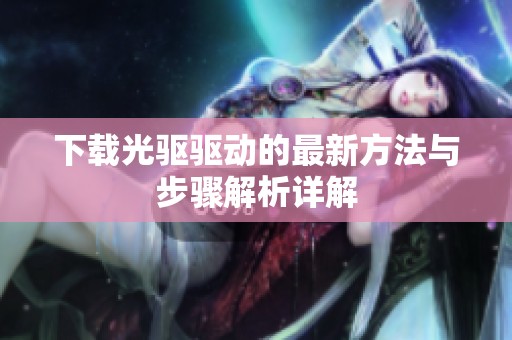 下载光驱驱动的最新方法与步骤解析详解