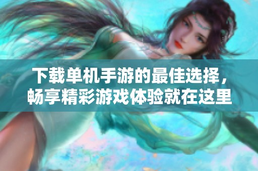 下载单机手游的最佳选择，畅享精彩游戏体验就在这里。