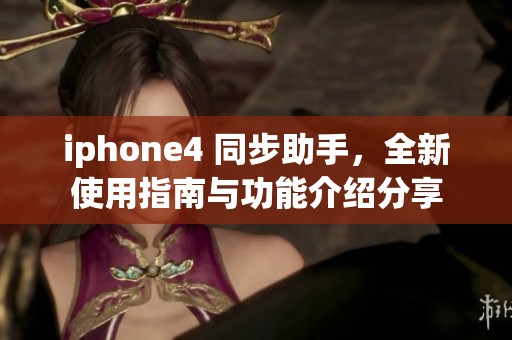 iphone4 同步助手，全新使用指南与功能介绍分享