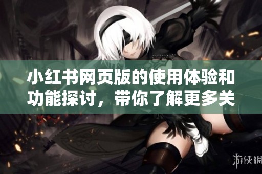 小红书网页版的使用体验和功能探讨，带你了解更多关于小红书的信息