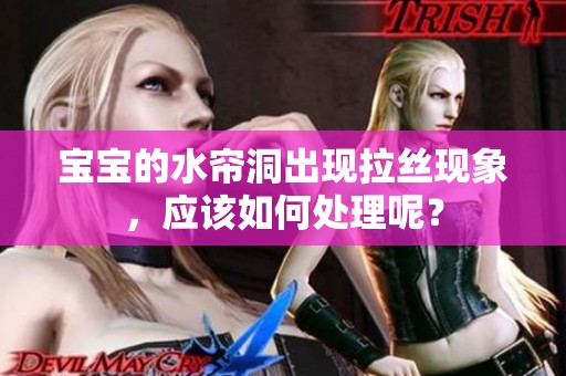 宝宝的水帘洞出现拉丝现象，应该如何处理呢？