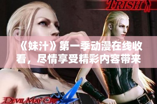 《妹汁》第一季动漫在线收看，尽情享受精彩内容带来的乐趣