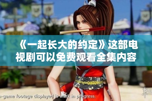 《一起长大的约定》这部电视剧可以免费观看全集内容吗？