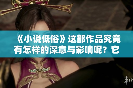 《小说低俗》这部作品究竟有怎样的深意与影响呢？它承载了什么样的文化反思？