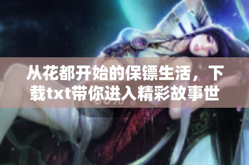 从花都开始的保镖生活，下载txt带你进入精彩故事世界