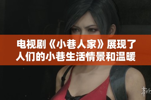 电视剧《小巷人家》展现了人们的小巷生活情景和温暖故事