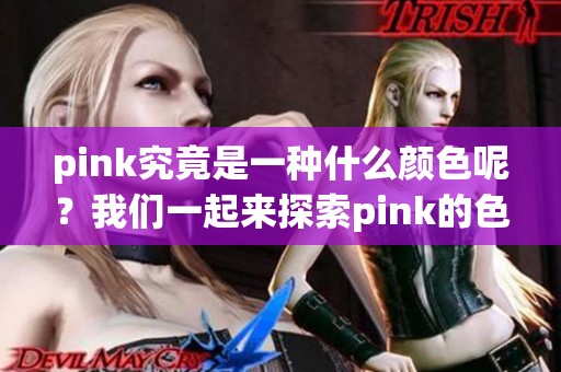 pink究竟是一种什么颜色呢？我们一起来探索pink的色彩魅力吧