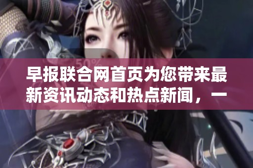 早报联合网首页为您带来最新资讯动态和热点新闻，一站式信息获取平台助您轻松了解。