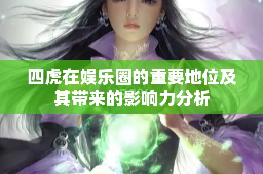 四虎在娱乐圈的重要地位及其带来的影响力分析