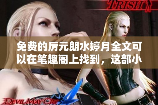 免费的厉元朗水婷月全文可以在笔趣阁上找到，这部小说值得一读