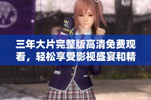 三年大片完整版高清免费观看，轻松享受影视盛宴和精彩剧情