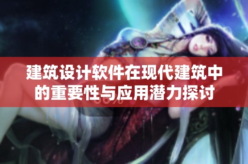 建筑设计软件在现代建筑中的重要性与应用潜力探讨