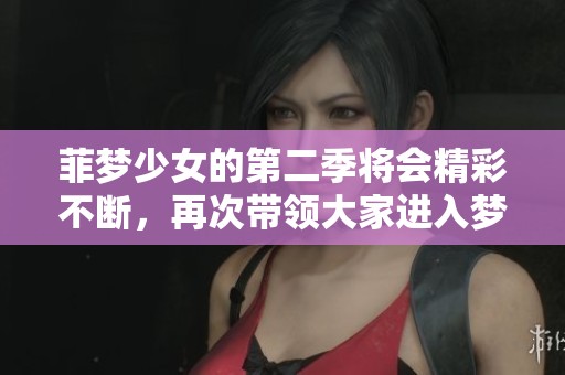 菲梦少女的第二季将会精彩不断，再次带领大家进入梦幻世界！