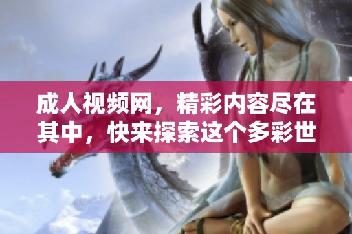 **视频网，精彩内容尽在其中，快来探索这个多彩世界吧