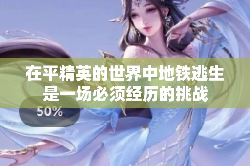 在平精英的世界中地铁逃生是一场必须经历的挑战