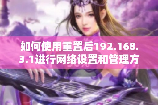 如何使用重置后192.168.3.1进行网络设置和管理方法