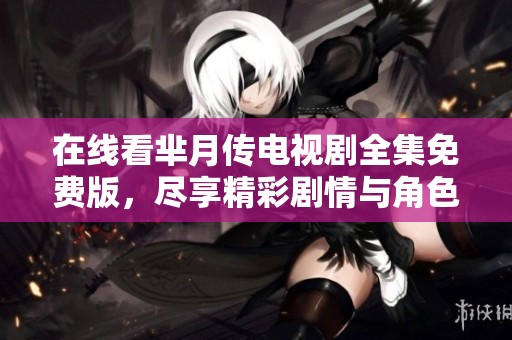 在线看芈月传电视剧全集免费版，尽享精彩剧情与角色发展！