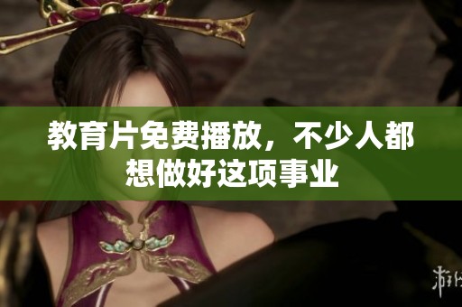 教育片免费播放，不少人都想做好这项事业