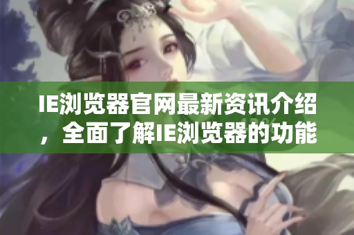 IE浏览器官网最新资讯介绍，全面了解IE浏览器的功能与特色所在