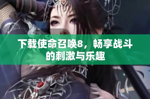 下载使命召唤8，畅享战斗的刺激与乐趣