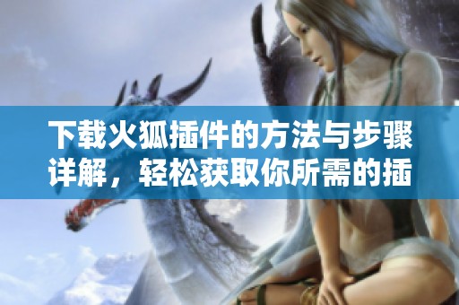 下载火狐插件的方法与步骤详解，轻松获取你所需的插件