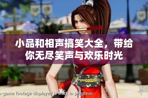 小品和相声搞笑大全，带给你无尽笑声与欢乐时光