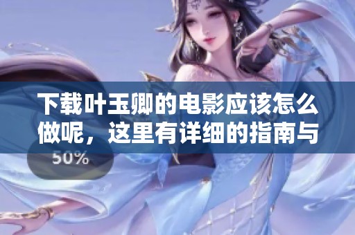 下载叶玉卿的电影应该怎么做呢，这里有详细的指南与资源分享