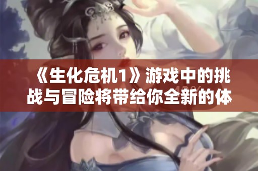 《生化危机1》游戏中的挑战与冒险将带给你全新的体验