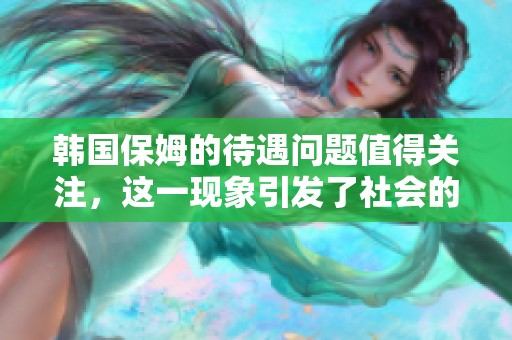 韩国保姆的待遇问题值得关注，这一现象引发了社会的广泛讨论