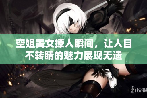 空姐美女撩人瞬间，让人目不转睛的魅力展现无遗
