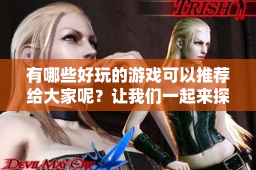 有哪些好玩的游戏可以推荐给大家呢？让我们一起来探索一下吧！