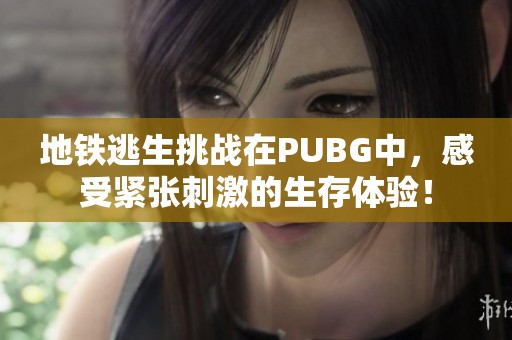 地铁逃生挑战在PUBG中，感受紧张刺激的生存体验！