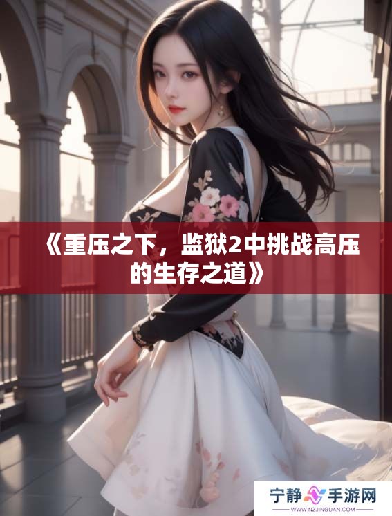 《重压之下，监狱2中挑战高压的生存之道》