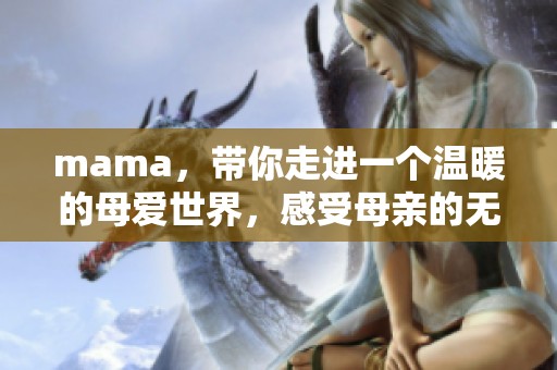 mama，带你走进一个温暖的母爱世界，感受母亲的无私奉献与关怀