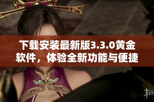 下载安装最新版3.3.0黄金软件，体验全新功能与便捷服务