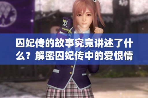 囚妃传的故事究竟讲述了什么？解密囚妃传中的爱恨情仇与宫廷 intrigues