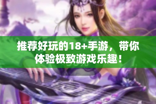推荐好玩的18+手游，带你体验极致游戏乐趣！