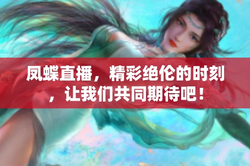 凤蝶直播，精彩绝伦的时刻，让我们共同期待吧！