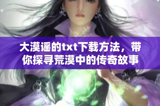 大漠谣的txt下载方法，带你探寻荒漠中的传奇故事