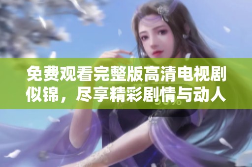 免费观看完整版高清电视剧似锦，尽享精彩剧情与动人故事