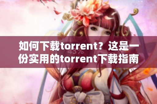 如何下载torrent？这是一份实用的torrent下载指南。