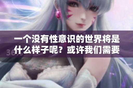 一个没有性意识的世界将是什么样子呢？或许我们需要重新审视常识。