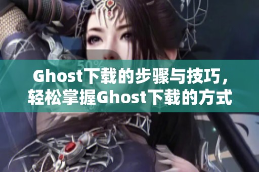 Ghost下载的步骤与技巧，轻松掌握Ghost下载的方式与方法