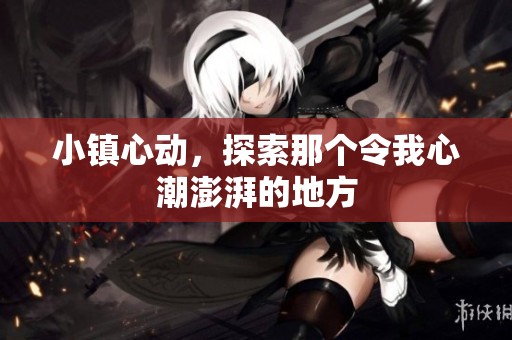 小镇心动，探索那个令我心潮澎湃的地方