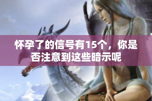怀孕了的信号有15个，你是否注意到这些暗示呢