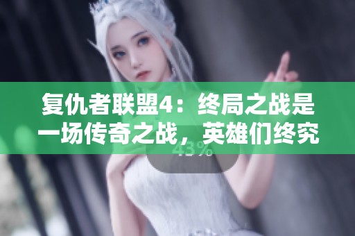 复仇者联盟4：终局之战是一场传奇之战，英雄们终究迎来了终局时刻