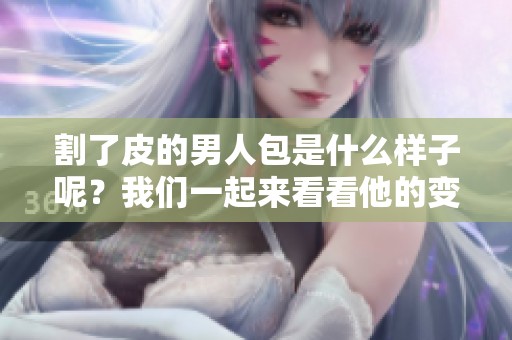 割了皮的男人包是什么样子呢？我们一起来看看他的变化吧！