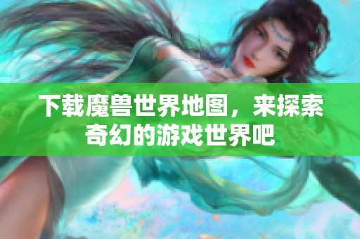 下载魔兽世界地图，来探索奇幻的游戏世界吧