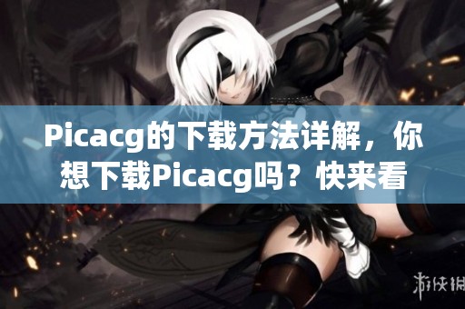 Picacg的下载方法详解，你想下载Picacg吗？快来看看吧！